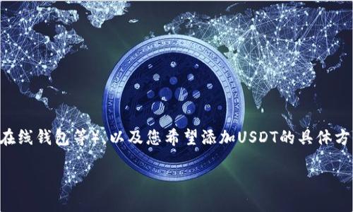 关于您提到的“钱包USDT 1怎么添加”这个问题，首先需要明确您使用的是哪种类型的钱包（如软件钱包、硬件钱包、在线钱包等），以及您希望添加USDT的具体方式（比如转账、充值等）。不过，我可以为您提供一个大概的操作流程，帮助您更好地理解如何在主流钱包中添加USDT。

### 如何轻松添加USDT到您的钱包中