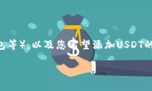 关于您提到的“钱包USDT 1怎么添加”这个问题，首先需要明确您使用的是哪种类型的钱包（如软件钱包、硬件钱包、在线钱包等），以及您希望添加USDT的具体方式（比如转账、充值等）。不过，我可以为您提供一个大概的操作流程，帮助您更好地理解如何在主流钱包中添加USDT。

### 如何轻松添加USDT到您的钱包中