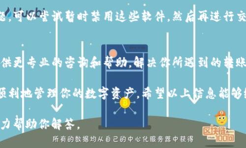 在使用TP钱包时，用户可能会遇到无法将币转出的情况。以下是一些可能的原因和解决方法，希望能帮助你顺利完成转账。

1. 检查网络状况
首先，确保你的设备连接到稳定的互联网。如果网络不稳定，将可能导致交易未能提交或长时间待处理。尝试切换到Wi-Fi或移动数据，或者重新启动路由器，看是否能解决问题。

2. 确认钱包状态
有时候，钱包可能会因为系统维护或更新而暂时不可用。你可以访问TP钱包的官方网站或社交媒体渠道，查看是否有相关的公告。如果是系统问题，你可能需要等待一段时间。

3. 检查合约地址
在转账时，确保你输入的接收地址是正确的。一个小小的错误，例如多输入或少输入一个字符，都可能导致交易失败。在发送转账前，可以通过点击“复制地址”功能来确保准确性。

4. 足够的余额
确认你的钱包中是否有足够的余额进行转账，包括支付的网络手续费。每笔交易都有相应的手续费，不同网络的手续费也可能不同。如果余额不足，交易将无法成功。

5. 更新钱包版本
有时候，应用程序的旧版本可能会导致功能异常。检查你的APP store或Google Play Store，确认TP钱包是否有可用更新。更新至最新版本后，再尝试进行转账。

6. 错误的网络选择
TP钱包支持多种区块链网络，例如以太坊、币安智能链等。在进行转账时，确保你选择了正确的网络。错误的网络选择将会导致无法完成交易。

7. 防火墙或安全软件的影响
某些防火墙或安全软件可能会阻止TP钱包的操作。若怀疑是此原因导致的问题，可以尝试暂时禁用这些软件，然后再进行交易。但注意：在关闭安全软件的情况下，确保你的设备没有安全风险。

8. 联系客服
如果以上的方法都无法解决问题，建议你联系TP钱包的客户支持。他们可以提供更专业的咨询和帮助，解决你所遇到的转账难题。

在使用TP钱包进行转账时，了解这些常见的问题以及解决方法能够帮助你更顺利地管理你的数字资产。希望以上信息能够给你带来帮助，让你在使用TP钱包时无后顾之忧，尽享数字货币的便捷与乐趣。

如果你有更具体的问题或需要进一步的指导，可以提供更多详细信息，我会尽力帮助你解答。