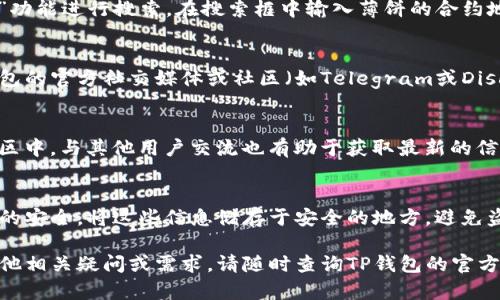 关于TP钱包的薄饼（也就是其代币或数字资产），您可以通过以下几个步骤找到它们：

1. 访问TP钱包官方平台
首先，确保您访问的是TP钱包的官方网站或官方应用程序。这是寻找薄饼资产的第一步。在官方网站上，您可以找到官方信息和最新公告。

2. 创建或登录您的钱包
如果您还没有TP钱包，您需要下载并安装该应用程序，随后进行注册。一旦您创建了钱包账号，并成功登录后，您就可以开始管理您的数字资产。

3. 找到薄饼（代币）管理功能
在TP钱包的主界面上，您会看到“资产”或“钱包”的选项。点击进入相应的界面，您将看到支持的各种代币列表。在此，您可以找到薄饼或添加它。

4. 添加薄饼代币
如果您未在钱包中找到薄饼代币，您可以通过“添加代币”或“导入代币”功能进行搜索。在搜索框中输入薄饼的合约地址或名称，系统会自动检索并为您添加相应的代币。

5. 查找薄饼的合约地址
在添加代币时，确保您使用的是正确的合约地址。您可以通过访问TP钱包的官方社交媒体或社区（如Telegram或Discord）获取相关信息，或者查阅相关的加密货币交易所，如币安、火币等。

6. 关注市场动态
为了更好地管理您的薄饼资产，建议您关注市场动态和新闻。在加密社区中，与其他用户交流也有助于获取最新的信息和策略。

7. 安全性与备份
在使用TP钱包时，务必要定期备份您的钱包私钥和助记词，以保证资产的安全。将这些信息储存于安全的地方，避免盗窃或丢失的风险。

通过以上的步骤，您可以顺利找到并管理TP钱包中的薄饼资产。若有其他相关疑问或需求，请随时查询TP钱包的官方支持页面。