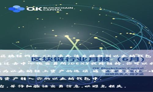 CKB（Nervos Network的代币）和以太坊是两个不同的区块链网络，CKB币无法直接提到以太坊钱包。如果你想将CKB币转到以太坊钱包，可以考虑以下步骤：

1. **查找跨链桥**：有些平台提供跨链转移服务，例如通过去中心化交易所（DEX）或跨链桥，你可以将CKB换成以太坊上的代币（如ETH或者ERC20代币）。

2. **进行交易**：在这些平台上，你可以找到将CKB兑换为以太坊链上资产的选项，通常需要支付一小部分交易手续费。

3. **存入以太坊钱包**：在完成兑换后，将生成的以太坊资产转入你的以太坊钱包中。

请注意，任何交易或转换过程中都要确保使用可信的平台，并仔细验证交易信息，以避免损失。