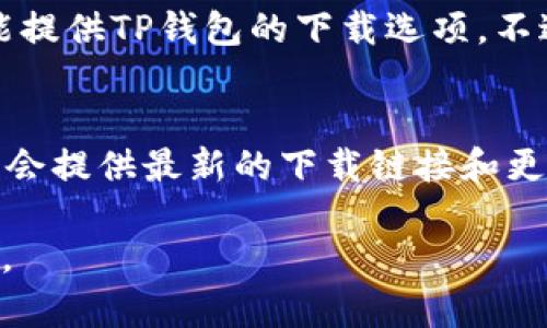 目前，TP钱包（Token Pocket）可以在多个平台下载，包括：

1. **官方网站**：
   - 你可以直接访问TP钱包的官方网站（https://www.tokenpocket.pro/），在这里可以找到适用于不同操作系统的下载链接。

2. **应用商店**：
   - **苹果应用商店**（App Store）：如果你是iOS用户，可以在App Store中搜索“Token Pocket”进行下载。
   - **安卓应用商店**：在Google Play商店中也可以找到TP钱包的下载链接。

3. **第三方应用市场**：
   - 在一些第三方应用市场（如豌豆荚、应用宝等）中也可能提供TP钱包的下载选项。不过，安全起见，建议优先选择官方网站或官方认可的渠道下载。

4. **社交媒体和社区**：
   - TP钱包的官方社交媒体账户（如微博、Twitter等）可能会提供最新的下载链接和更新信息，关注这些账号能获得最新的动态。

在下载之前，请确保你下载的是官方版本，以免遭遇安全风险。