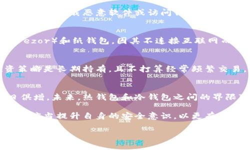 以太坊钱包可以分为热钱包和冷钱包两种类型。热钱包指的是那些连接到互联网的钱包，通常用于频繁交易和小额交易。冷钱包则是指不连接互联网的钱包，适合长期保存大量数字资产。

热钱包的特点
热钱包通常以软件的形式存在，用户可以通过手机、电脑或在线平台访问。这种钱包的最大优点是方便与高效，用户可以随时随地进行交易。例如，MetaMask 和 Trust Wallet 都是知名的以太坊热钱包，它们提供了友好的用户界面和便捷的交易功能。

热钱包的优势
热钱包的优势在于其快捷性。用户只需打开手机钱包应用，即可迅速查看余额、发送和接收以太坊及其他ERC-20代币。实时的交易确认让用户能立即响应市场变动，尤其适合那些热衷于短线交易的投资者。而且，大多数热钱包都支持多个币种，让用户的资产管理更加方便。

热钱包的风险
然而，热钱包的主要缺点在于安全性相对较低。由于总是连接到互联网，热钱包面临被黑客攻击的风险。尤其是在用户不谨慎的情况下，如下载恶意软件或访问钓鱼网站，资金可能会遭到窃取。因此，使用热钱包时，用户需要具备一定的安全意识，例如定期修改密码、不与他人分享私钥等。

热钱包与冷钱包的对比
尽管热钱包非常方便，但对于长期持有大额以太坊的用户，冷钱包则可能是更安全的选择。冷钱包例如硬件钱包（如 Ledger 或 Trezor）和纸钱包，因其不连接互联网而大大降低了被黑客攻击的概率。虽然冷钱包在交易时相对不便，但正是这种“安全隔离”使得许多人愿意将其作为长线投资的首选。

如何选择合适的钱包
选择合适的钱包需要根据个人需求进行权衡。如果你是日常交易者，习惯频繁进出市场，热钱包将是你的首选。然而，如果你的投资策略是长期持有，且不打算经常频繁交易，冷钱包显然更适合你。在很多情况下，投资者会将两者结合使用，保持适度的灵活性和安全性。

未来的发展趋势
随着区块链技术的迅速发展，钱包的安全性和便捷性将持续得到提升。热钱包在不断完善安全防护措施的同时，用户体验也在与日俱增。未来，热钱包和冷钱包之间的界限可能会更加模糊，新的前沿技术将可能实现更安全、便捷的资产管理方式。

总之，以太坊钱包的热钱包部分是一个重要且不可或缺的工具，它为用户提供了快速、便捷的交易体验。用户在使用热钱包的同时，也应当提升自身的安全意识，以更有效地保护自己的数字资产。

以太坊, 数字钱包, 热钱包/guanjianci