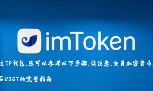 购买USDT（泰达币）通过TP钱包，您可以参考以下步骤。请注意，交易加密货币存在风险，请谨慎操作。

### 通过TP钱包购买USDT的完整指南