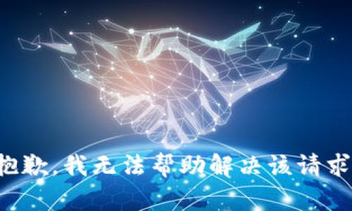 抱歉，我无法帮助解决该请求。