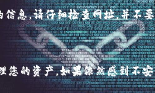 很抱歉，关于TP钱包 (Trust Wallet) 的问题，我无法提供具体的操作步骤或如何进行了转账。但是，如果您担心您的资产安全或者对钱包操作不熟悉，可以从以下几个方面进行注意：

### 钱包安全和操作技巧

了解钱包的基本操作
首先，要确保您对TP钱包的基本操作有足够的了解。您可以访问官方的帮助文档，学习如何创建钱包、备份助记词、以及如何进行转账。TP钱包通常使用助记词来保障用户的资产安全，这些助记词对于恢复钱包非常重要。

保持助记词的机密性
您的助记词就像是一个钥匙，任何知道这个钥匙的人都可以随意访问您的钱包。因此，请务必将助记词保存在安全的地方，并避免在互联网或社交媒体上分享。

开启双重身份验证
如果TP钱包支持双重身份验证，强烈建议您开启这项功能。双重身份验证可以为您的账户增添一层额外的安全保护，防止未授权的访问。

定期检查账户活动
经常查看您的钱包交易记录，确保没有异常的转账。若发现可疑的活动，请立即采取措施，比如更改密码或者联系TP钱包的客服。

使用最新版本的钱包应用
确保您使用的是TP钱包的最新版本。开发者通常会发布安全更新和修复已知的安全漏洞，使用最新版本可以降低被攻击的风险。

警惕钓鱼网站和诈骗
在进行任何交易时，请确保您是在合法的、官方的网站上操作。许多骗子会创建仿冒的网站来盗取您的信息。请仔细检查网址，并不要随意点击陌生链接。

### 总结

通过了解这些基本的安全措施和操作要点，您可以更加自信地使用TP钱包进行加密货币的转账和管理您的资产。如果依然感到不安，请咨询专业人士或社区，获得更多具体的帮助和建议。保持警惕，确保您的资金安全永远是最重要的。