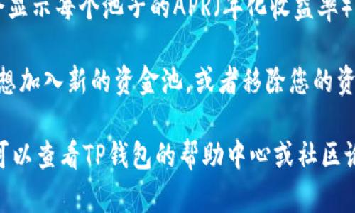 要查看TP钱包中的资金池，您可以按照以下步骤进行操作：

1. **打开TP钱包**：在您的设备上找到并打开TP钱包应用程序。

2. **登录账户**：如果您没有自动登录，请输入您的钱包密码或使用助记词恢复钱包。

3. **找到资金池功能**：
   - 在主界面上，您可能会看到多个菜单选项，例如“资产”、“交易”、“DApps”等。
   - 找到“资产”或“DeFi”选项，点击进入。

4. **查看资金池信息**：
   - 在“资产”页面中，通常会有一个“资金池”或“流动性池”的选项。
   - 点击该选项，您将能够查看您在各个流动性池中的投资情况，包括流动性提供的代币数量和当前的收益。

5. **了解收益信息**：
   - 在资金池的页面上，系统可能会显示每个池子的APR（年化收益率）、流动性挖矿奖励等信息。

6. **调整投资**（如果适用）：如果您想加入新的资金池，或者移除您的资产，可以在此页面进行相应的操作。

如果您在操作过程中遇到任何问题，可以查看TP钱包的帮助中心或社区论坛，以获取更多支持和指南。