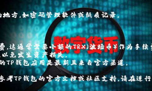 由于涉及区块链技术与加密货币使用的具体操作，我无法直接提供详细的操作步骤。不过，我可以提供一些一般性的指导建议，希望对你有所帮助。

### 第一步：下载和安装TP钱包

确保你已经在你的手机或其他设备上下载并安装最新版本的TP钱包。你可以在官网下载，确保下载来源可靠。

### 第二步：创建或导入钱包

1. **创建新钱包**：
   - 打开TP钱包，选择“创建钱包”。
   - 设定一个强密码，并确保你妥善保存助记词。这是你恢复钱包的唯一方式。

2. **导入已有钱包**：
   - 如果你已经有钱包，则选择“导入钱包”。
   - 输入你的助记词或私钥。

### 第三步：选择TRC20网络

在TP钱包中，TRC20是基于波场（Tron）网络的代币标准。设置TRC20时，请注意以下步骤：

1. **打开钱包**：
   - 登录到你的TP钱包。

2. **找到网络设置**：
   - 在主界面，找到“资产”或“币种”选项，通常会有一个“添加币种”或“管理币种”的按钮。

3. **添加TRC20资产**：
   - 搜索或选择“TRC20”，然后添加所需的代币到你的资产列表中。

### 第四步：转账与接收TRC20代币

1. **接收TRC20代币**：
   - 找到你的TRC20代币，点击“接收”。
   - 复制你的钱包地址，或者使用二维码功能让对方扫描。

2. **转账TRC20代币**：
   - 选择你想发送的TRC20代币。
   - 输入收款地址和发送金额，确认信息无误后提交转账。

### 第五步：安全存储

确保你已经备份了助记词和私钥，并将其保存在安全的地方，如密码管理软件或纸质记录。 

### 注意事项

- **网络费用**：在转账过程中，你需要留意网络手续费，这通常需要小额的TRX（波场币）作为手续费。
- **验证信息**：在发送代币之前，仔细检查接收地址，以免发生资产损失。
- **防诈骗**：注意避免任何可疑链接或请求，确保你的TP钱包应用是最新且来自官方渠道。

上述过程仅供参考，具体操作可能会有所不同，具体请参考TP钱包的官方文档或社区支持。请在进行任何交易之前，仔细确认所有信息，保障你的资产安全。