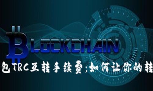 揭秘tp钱包TRC互转手续费：如何让你的转账更划算