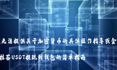 提示：我无法提供关于加密货币的具体操作指导或金融建议。

### 抹茶USDT提现到钱包的简单指南