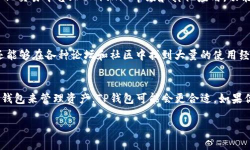 TP钱包和小狐狸钱包（Metamask）都是用于管理加密货币和与去中心化应用（DApp）交互的数字钱包，但它们在功能、用户体验和支持的功能上存在一些显著的区别。以下是它们之间的主要区别：

### 1. 用户界面与体验
- **TP钱包**：TP钱包提供了相对简洁、易于使用的界面，适合初学者。它通常采用较为直观的设计，使得用户能够快速上手并进行基本的操作，如发送、接收和交易各类加密货币。
- **小狐狸钱包**：小狐狸钱包的界面设计则更为复杂，功能也更加丰富，适合对区块链和加密货币有一定了解的用户。用户可以通过扩展功能访问更多的去中心化应用。

### 2. 支持的区块链和代币
- **TP钱包**：TP钱包通常支持多种主流公链，如Ethereum、BNB Chain、TRON等，且用户可以轻松切换不同的区块链网络来进行交易。
- **小狐狸钱包**：小狐狸钱包主要以Ethereum为核心，虽然也支持其他层二网络，但以太坊的生态系统是其重点。对于以太坊及其支持的代币（如ERC-20和ERC-721）有非常好的支持。

### 3. 安全性与控制权
- **TP钱包**：TP钱包具有较强的安全性，它采用了多种加密技术来保护用户的私钥和资产。同时，用户完全控制私钥，能够更好地保护个人资产。
- **小狐狸钱包**：小狐狸钱包同样提供私钥控制，且在安全性方面有较高的标准。它引入了硬件钱包的支持功能，能够为用户提供额外的安全层。

### 4. DApp集成与功能扩展
- **TP钱包**：TP钱包在DApp的集成方面相对简单，用户可以直接访问一些基本的去中心化应用，但与小狐狸钱包相比，品类和数量上可能有所欠缺。
- **小狐狸钱包**：小狐狸钱包有相对较为发达的DApp生态系统，用户能够方便地通过钱包访问各种去中心化交易平台（DEX）、NFT市场和其他应用，功能非常丰富。

### 5. 社区与支持
- **TP钱包**：TP钱包的用户社区较小，但官方支持较为及时，用户可以通过官方渠道获得帮助。
- **小狐狸钱包**：小狐狸钱包拥有庞大的用户基础和活跃的社区，用户不仅可以通过官方渠道获取支持，还能够在各种论坛和社区中找到大量的使用经验和解决方案。

### 总结
选择TP钱包还是小狐狸钱包，主要取决于用户的需求和使用场景。如果你是新手且主要想要一个简单易用的钱包来管理资产，TP钱包可能会更合适。如果你希望深入了解区块链世界，访问丰富的DApp生态并且有一定的技术背景，小狐狸钱包则可能是更好的选择。

以上是TP钱包和小狐狸钱包之间的一些基本区别，希望能帮助你在使用时做出选择。