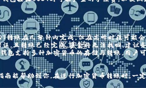 将火币中的USDT转到TP钱包是一个涉及加密货币转移的过程，下面我将为你提供详细的步骤和注意事项，确保你的转账安全顺利。

步骤一：准备工作
在进行USDT转账之前，请确保你已经完成以下准备：
ul
    listrong安装TP钱包：/strong确保你的手机上已经安装了TP钱包，并完成了账户的注册和基本设置。/li
    listrong创建或选择钱包地址：/strong打开TP钱包，找到USDT的接收地址。通常在“资产”页面下，选择USDT，点击“接收”按钮，可以看到你的USDT钱包地址。/li
    listrong登录火币账户：/strong使用你的账号和密码登录火币（Huobi）交易所。/li
/ul

步骤二：获取TP钱包的USDT接收地址
在TP钱包中获取你的USDT接收地址，操作如下：
ol
    li打开TP钱包，选择“资产”选项。/li
    li在资产列表中找到USDT，点击进入。/li
    li找到“接收”按钮，点击后会显示你的钱包地址，可以选择复制地址或使用二维码进行转账。/li
/ol

步骤三：在火币中进行提现操作
完成TP钱包地址获取后，接下来需要在火币中进行USDT的提现操作：
ol
    li在火币首页，找到“钱包”菜单，选择“资金提现”。/li
    li在提现页面，选择USDT作为提现资产。/li
    li在“提现地址”框中粘贴你从TP钱包复制的USDT接收地址。/li
    li输入提现数量，确保该数量在你的火币账户可用余额之内。/li
    li选择网络手续费，火币通常会提供不同的选项，点对点转账的费用通常较低。/li
    li确认提现信息，确保你的地址和金额没有错误。然后点击“提交”。/li
/ol

步骤四：完成身份验证
为了确保安全，火币会要求进行身份验证。完成身份验证后，你会收到一封确认邮件或手机短信，确认你的提现请求。

步骤五：等待转账处理
提交提现请求后，火币将在一定时间内处理你的转账。通常情况下，提现会在数分钟内完成，但在高峰时期可能需要更长时间。你可以在“提现记录”中查看处理状态。

步骤六：确认USDT到账
一旦火币处理完提现请求，你应该会收到TP钱包的通知，确认USDT已到账。打开TP钱包，查看USDT余额是否已更新。

注意事项
ul
    listrong地址核对：/strong在转账时，务必仔细核对USDT接收地址，一个小小的错误可能导致资金丢失。/li
    listrong网络选择：/strong确认你选择的网络与TP钱包支持的网络相同，避免因网络不匹配导致的转账失败。/li
    listrong手续费：/strong了解火币的提现费用，以及TP钱包接收USDT时可能产生的手续费，以便做好预估。/li
/ul

常见问题
ul
    listrongUSDT转账多久到账？/strong通常情况下，USDT转账在几分钟内完成，但在高峰时段可能会延迟。/li
    listrong如果地址写错了，怎么办？/strong如果地址错误，且转账已经完成，资金将无法找回。建议务必核对地址后再进行转账。/li
    listrongTP钱包能否支持其他币种的转账？/strongTP钱包支持多种加密货币的存储与转账，用户可以根据需求添加相应币种。/li
/ul

以上是将火币中的USDT转到TP钱包的详细步骤。希望这份指南能帮助到你。在进行加密货币转账时，一定要小心谨慎，确保每一步的正确性，以确保交易的安全顺利。