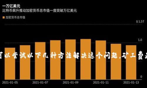如果您在TP钱包（Trust Wallet）中转账时遇到了没有矿工费的情况，可以尝试以下几种方法解决这个问题。矿工费是进行区块链交易时必须支付给矿工的费用，确保交易能够被及时处理。

### 如何解决TP钱包转账没有矿工费的问题？