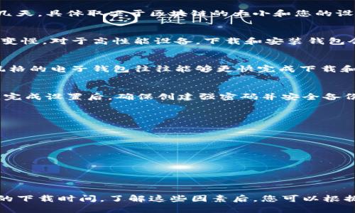 下载比特币钱包的时间取决于多个因素，包括您的网络速度、所选钱包类型和您的设备性能。一般来说，以下是一些影响下载时间的重要因素：

1. 网络速度
网络连接的速度是下载比特币钱包所需时间的一个主要因素。如果您使用的是高速宽带，下载过程可能只需几分钟。然而，如果您使用的是较慢的移动数据网络，下载时间就会显著增加。在下载之前，可以检查您的网络速度，确保它能支持快速下载。

2. 钱包类型
比特币钱包有多种类型，包括全节点钱包、轻钱包和在线钱包。全节点钱包需要下载整个比特币区块链，这可能需要几个小时甚至几天，具体取决于区块链的大小和您的设备性能。轻钱包只需下载必要的信息文件，下载时间会大大减少，通常只需几分钟至几十分钟。选择轻钱包可以显著加快下载速度。

3. 设备性能
您的设备性能也会影响下载时间。如果您在一台性能较低的计算机或智能手机上下载，可能会因为处理能力不足而导致下载过程变慢。对于高性能设备，下载和安装钱包会更加顺利，建议在设备空闲时进行下载。

4. 钱包的大小和复杂度
不同钱包应用的大小和复杂度也是关键因素。一些钱包可能因为功能丰富而需要占用更多空间，下载时需要花费更长时间。简约风格的电子钱包往往能够更快完成下载和安装过程。

5. 安装与导入
下载钱包后，您还需要进行安装和设置，通常需要的时间也因平台而异。有些钱包提供自动安装和导入功能，使整个过程更加顺畅。完成设置后，确保创建强密码并安全备份助记词，这样可以防止丢失资金。

如何提高下载效率
为了下载比特币钱包的过程，您可以考虑以下几点建议：br 
- **选择合适的时间**：避开高峰时段，提高网络下载速度。br
- **使用稳定的网络**：尽量使用宽带或Wi-Fi网络，而不是不稳定的移动数据。br
- **选择合适钱包**：依据您的需求和用途，选择适合的全节点、轻钱包或在线钱包。br
- **保持设备更新**：确保您的设备操作系统和软件都是最新版本，这样可以避免因兼容性问题导致的下载缓慢。br
- **清理设备内存**：确保您的设备有充分的内存空间，不然可能导致下载中断或失败。

总结
总的来说，下载比特币钱包的时间因多个因素而异。在使用高效网络、选择合适钱包和维持设备性能的基础上，通常能够实现较快的下载时间。了解这些因素后，您可以根据自己的实际情况，选择最佳的下载方案，以便快速、安全地开始使用比特币。记住，务必做好备份，以防数据意外丢失。