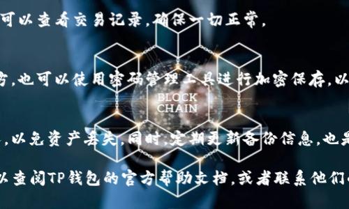 要恢复误卸载的TP钱包，你可以按照以下步骤来尝试找回你的钱包和资产：

步骤一：重新下载安装TP钱包
首先，前往TP钱包的官方网站或应用商店（如App Store或Google Play）重新下载安装TP钱包应用。确保从官方渠道下载，以防止下载到恶意软件。

步骤二：导入钱包
安装完成后，打开TP钱包应用。在主界面上，你会看到创建新钱包和导入已有钱包的选项。选择“导入已有钱包”。

步骤三：输入助记词或私钥
在导入钱包页面，你需要输入你的助记词或私钥。助记词是一个由多组单词组成的短语，通常是12到24个单词，私钥是一个长字符串。这些信息是你访问和恢复钱包资产的唯一凭证。如果你之前备份过这两个信息，请确保按照正确的顺序输入。

步骤四：同步资产
输入完助记词或私钥后，TP钱包会自动同步你的资产。这可能需要一些时间，具体取决于你在钱包中持有的资产数量和网络状况。请耐心等待。

步骤五：检查资产和交易记录
恢复完成后，查看你的资产是否已经恢复。在钱包主界面，你可以看到你的数字货币和相应余额。还可以查看交易记录，确保一切正常。

步骤六：做好备份
一旦你的资产成功恢复，建议你再次备份助记词和私钥。可以将这些信息写下来，保存在安全的地方，也可以使用密码管理工具进行加密保存，以防止未来的丢失。

注意事项
恢复过程中的每一步都需要小心谨慎，确保输入的信息准确无误。切勿将助记词或私钥分享给他人，以免资产丢失。同时，定期更新备份信息，也是保护资产安全的好习惯。

以上就是恢复误卸载TP钱包的步骤。希望你的资产能够顺利找回！如果在恢复过程中遇到问题，可以查阅TP钱包的官方帮助文档，或者联系他们的客服寻求进一步的支持。