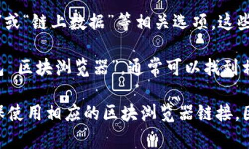 TP钱包的区块浏览器通常可以通过以下步骤找到：

1. **访问TP钱包官网**：首先，打开TP钱包的官方网站，寻找相关的功能介绍或帮助页面。
  
2. **社区支持**：TP钱包有一个活跃的社区，查看他们的官方社交媒体平台（如Twitter、Telegram）可能会提供最新的信息和资源链接。

3. **钱包内部功能**：打开TP钱包应用，查找“区块浏览器”或“链上数据”等相关选项，这些功能可能直接内嵌在钱包中。

4. **在线搜索**：你也可以在搜索引擎中直接搜索“TP钱包 区块浏览器”，通常可以找到相关的链接或介绍。

如果你有特定的区块链网络（如Ethereum、BSC等），请确保使用相应的区块浏览器链接，因为不同的区块链使用不同的浏览器进行交易和区块查询。