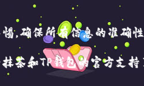 要将抹茶交易所上的币提到TP钱包，您可以按照以下步骤进行操作。请确保在进行任何操作之前，您已了解相关的费用和流程。

步骤一：登录抹茶交易所
首先，您需要访问抹茶（Matcha）交易所的官方网站，并使用您的账户信息登录。如果您尚未注册账户，请按照页面上的提示完成注册。

步骤二：查找并选择您要提现的币种
登录后，前往“资产”页面。您会看到您在交易所中的所有资产列表。在这里，找到您想要提取到TP钱包中的币种。如果您不记得钱包地址，可打开TP钱包找到合适的币种，通常在“收款”或“钱包”页面都能看到。

步骤三：提取币种的准备
在确认您的币种后，查看该币种的提现规定，包括最低提现限额和每笔提现的手续费。确保您的可用资产超过这些要求。

步骤四：获取TP钱包地址
打开您的TP钱包，选择您希望接收币种的钱包。在钱包中，您会找到一个“接收”或“收款”选项，点击后系统会生成一个地址和二维码。将这个地址复制下来，稍后将在抹茶交易所中使用。

步骤五：在抹茶交易所发起提现
返回抹茶交易所的资产页面，在该币种旁边找到“提现”或“提币”的选项。点击进入后，粘贴您从TP钱包复制的地址。请再次确认您选择的币种与地址匹配。

步骤六：输入提现金额
在提现页面，输入您想要提取到TP钱包的金额。注意查看提现页面的提示，确认不低于最低提现限额，同时注意交易所扣除的手续费。

步骤七：确认提现信息
在输入了地址和金额之后，请再次仔细检查并确认所有信息的准确性。这包括提现地址、币种和金额。确保没有任何输入错误，以防损失。

步骤八：完成提现申请
确认所有信息无误后，点击“确认提现”或“提交”按钮。您可能需要通过邮箱或者短信进行二次验证，以确保安全。

步骤九：等待提现完成
提交提现申请后，您需要等待交易所处理。这可能需要几分钟到几个小时，具体时间取决于网络拥堵和交易所的处理速度。如果提现出现延迟，您可以查看抹茶的账户通知或帮助中心的更新信息。

步骤十：确认TP钱包收到资金
当提现处理完成后，打开您的TP钱包，查看对应币种的余额。如果一切顺利，您将看到提取的资金已成功进入钱包。

总结
通过以上步骤，您可以将抹茶交易所上的币种成功提取到TP钱包。请在整个过程中保持警惕，确保所有信息的准确性，并随时查看交易所和钱包的状态，确保您的资金安全。

希望这些步骤能帮助您顺利将资金提到TP钱包。如有任何问题或不确定的地方，建议查看抹茶和TP钱包的官方支持页面或咨询客服。