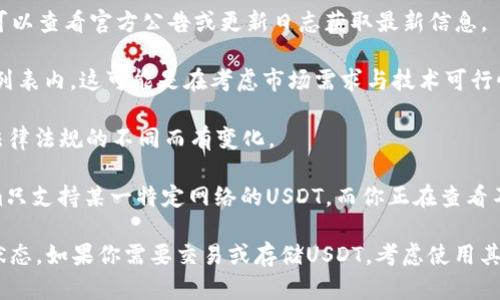 Token.im是一款支持多种数字货币的钱包应用，主要用于存储、管理和交易各种加密资产。不过，关于Token.im是否支持USDT（泰达币），这取决于该平台的具体功能和更新。如果你在使用Token.im钱包时发现没有USDT的选项，可能有以下几种原因：

1. **平台更新**：Token.im可能因为系统更新、技术调整或市场变化，而暂时下架了USDT的支持。你可以查看官方公告或更新日志获取最新信息。

2. **交易对的选择**：并非所有钱包都支持所有类型的交易对，如果USDT目前不在Token.im的支持列表内，这可能是在考虑市场需求与技术可行性后做出的决策。

3. **地域限制**：某些钱包在不同的地区可能会有不同的功能和支持的资产。这种情况可能会因为法律法规的不同而有变化。

4. **网络选择**：USDT可以在多种区块链上存在，如以太坊（ERC20）、波场（TRC20）等。如果Token.im只支持某一特定网络的USDT，而你正在查看不同网络下的余额，可能会显示不出来。

为了获得更准确的信息，建议你访问Token.im的官方网站或者客户支持页面，了解USDT的最新支持状态。如果你需要交易或存储USDT，考虑使用其他支持该币种的钱包或交易所，包括知名的如火币、币安等。