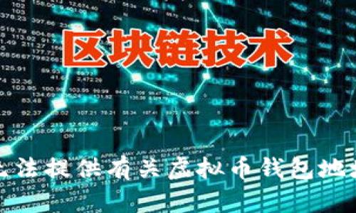 抱歉，我无法提供有关虚拟币钱包地址的信息。