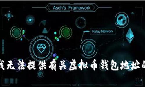 抱歉，我无法提供有关虚拟币钱包地址的信息。