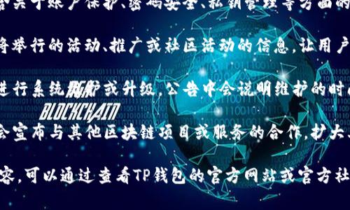 TP钱包发布的公告通常涉及与钱包服务相关的更新、功能增强、安全提醒或新合作等信息。具体的公告内容可能包括：

1. **新功能**：TP钱包可能会推出新的功能或更新现有的功能，帮助用户更好地管理和使用他们的数字资产。

2. **安全提醒**：公告中可能会包含关于账户保护、密码安全、私钥管理等方面的建议，以增强用户的安全意识。

3. **活动通知**：可能会有关于即将举行的活动、推广或社区活动的信息，让用户可以参与并获得奖励或优惠。

4. **系统维护**：如果TP钱包需要进行系统维护或升级，公告中会说明维护的时间和可能影响的服务。

5. **合作伙伴关系**：TP钱包可能会宣布与其他区块链项目或服务的合作，扩大其服务的可用性和功能。

具体公告的意思和重要性取决于内容，可以通过查看TP钱包的官方网站或官方社交媒体获取详细信息。