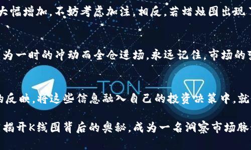   一步步教你在TP钱包查看代币K线图，掌握市场脉搏！ / 
 guanjianci TP钱包, K线图, 代币 /guanjianci 

引言：了解投资的脉搏
在数字货币的海洋中，投资者如同航海者，时刻盯着那些瞬息万变的波浪。为了确保能在波涛汹涌的市场中乘风破浪，及时掌握代币的 K 线图成了每位投资者的必修课。这张图不仅是一行行数字的堆砌，更是一幅折射市场情绪与趋势的生动画卷。

一、TP 钱包概述：数字资产的港湾
想象一下，TP 钱包就像你个人的闲置物品宝库，里面珍藏着各式各样的数字资产。安全、便捷，这是TP钱包带给你的首要体验。从你的比特币、以太坊到各类 NFT，TP 钱包能够为你提供一个安全可靠的存储环境。在这里，你不仅可以随时查看账户余额，还可以一键交易，为你的投资旅程打开便利之门。

二、如何下载并注册TP钱包
首先，你需要把TP钱包这艘船载出来，前往应用商店搜索“TP钱包”并下载安装。打开应用后，你会看到一个的界面，邀请你进行注册或者导入已有的钱包。如果是首次使用，选择注册钱包，按照提示生成助记词并妥善保管。不要把它轻易分享给他人，它如同你的隐私钥匙，关系到你的数字资产安全。

三、添加代币至钱包：开启你的投资旅程
在TP钱包的界面中，你可以通过点击“资产”选项卡，看到一个“添加代币”的按钮。通过这一次简单的操作，你就能把你的代币收入囊中。可以选择搜索你所拥有的代币，点击“添加”，随后就能在资产列表中见到它们。不仅如此，TP钱包的界面设计也会显示每个代币的小图标，像是给予你一份小小的成就感。

四、查找代币的K线图：市场分析的利器
一旦把代币添加至TP钱包，你就可以进行下一步——查看代币的K线图。还是在“资产”界面，找到你希望分析的代币，点击它。进入后，你会看到一个详细的代币信息页面，其中包括当前市值、交易量，以及最引人注目的K线图。

这张K线图宛如市场情绪的晴雨表，曲折而生动。一根根蜡烛的升起和落下仿佛在低语着每一次交易的心跳。绿色蜡烛代表价格上涨，而红色蜡烛则暗示着价格下滑，每根蜡烛代表不同时间段的价格波动，通常可以选择1小时、1天、1周等多种时间区间。

五、分析K线图的关键要素
在理解K线图时，首先需要注意的是开盘价、收盘价、最高价和最低价。开盘价是某个时间段内价格的起始点，而收盘价则是该时间段结束时的价格。最高价和最低价则显示了该时间段内的价格波动幅度。

同时，K线图上附带的成交量也是必不可少的信息。想象一下，在市场上活跃交易的卖家与买家，就像是舞动的海浪，推动着价格的涨落。了解成交量与价格的关系，能够帮助你更好地判断市场趋势，避免被市场的浪潮裹挟。

六、应用K线图进行投资决策
通过对K线图的分析，你可以更好地抓住市场的脉搏，做出更明智的投资决策。比方说，若K线图显示出强烈的上升趋势，且成交量大幅增加，不妨考虑加注。相反，若蜡烛图出现了明显的 downward trend，并伴随高成交量，这可能预示着一个短期的熊市，应该审慎处理。

七、注意事项：投资需谨慎
当然，投资市场如同大海，风平浪静时容易让人放松警惕，而暗流涌动时则需格外小心。即使K线图发出强烈的买入信号，也不要因为一时的冲动而全仓进场。永远记住，市场的变化不可预测，保持冷静和理智是你立于不败之地的法宝。

八、总结：成为明智的投资者
掌握在TP钱包中查看代币K线图的技巧，无疑为你的投资之路增添了丰富的颜色。每一次蜡烛的升起或落下，都是市场细微变化的反映。将这些信息融入自己的投资决策中，就像是在浩瀚的大海中，拥有了导航仪器，能够更加从容地行驶。

在这个充满机遇与挑战的数字资产时代，唯有不断学习和实践，才能在波澜壮阔的投资世界中，找到属于自己的方向。让我们共同揭开K线图背后的奥秘，成为一名洞察市场脉动的明智投资者！