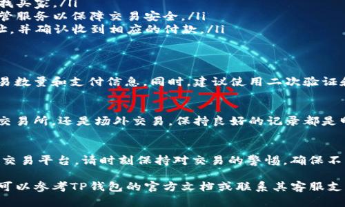 要在TP钱包中出售以太坊（ETH），您可以按照以下步骤进行操作。请注意步骤可能会因钱包版本、平台更新等而有所不同，因此在进行操作之前，请确保您的钱包是最新版本。

第一步：打开TP钱包
首先，在您的移动设备上找到并打开TP钱包应用程序。如果您未安装，可以前往应用商店下载并安装该应用。

第二步：登录您的钱包
使用您设置的密码或指纹/面部识别登录您的TP钱包。如果您刚刚创建一个新钱包，请确保您已安全存储助记词。

第三步：查看以太坊余额
登录后，进入主界面，找到以太坊（ETH）。确保您的以太坊余额显示在钱包中，确认您拥有想要出售的数量。

第四步：选择出售方式
您可以选择不同的方式出售以太坊，常见的方式有交易所交易和场外交易（OTC）。根据您的需求选择最合适的方式。

第五步：通过交易所出售以太坊
如果选择通过交易所出售，您需要选择一个支持以太坊交易的交易所，如币安、火币等。
ul
  listrong转账以太坊到交易所：/strong在交易所创建一个账户并获取地址，使用TP钱包将以太坊转账到该地址。/li
  listrong创建交易：/strong登录交易所，选择“交易”选项，输入您想出售的以太坊数量并确认交易。/li
  listrong提取法币：/strong成功出售后，将法币（例如USDT、CNY等）提取到您的银行卡或其他支付方式。/li
/ul

第六步：通过场外交易出售以太坊
若您希望通过私下方式出售以太坊，您可以选择场外交易。与买家直接沟通并协商价格。
ul
  listrong找到买家：/strong您可以通过社交媒体、加密货币论坛等寻找买家。/li
  listrong确定交易：/strong与买家商讨价格和支付方式，建议使用托管服务以保障交易安全。/li
  listrong完成交易：/strong将以太坊从TP钱包发送至买家的钱包地址，并确认收到相应的付款。/li
/ul

第七步：确保交易安全
无论使用哪种方式，确保交易安全是首要任务。请仔细核对钱包地址、交易数量和支付信息。同时，建议使用二次验证和安全密码来保护您的账户。

第八步：记录交易信息
在交易完成后，建议您保留交易记录和收据，以便日后查阅。无论是通过交易所，还是场外交易，保持良好的记录都是明智的选择。

总结
出售以太坊的过程可以简单高效，只要您熟悉TP钱包的操作以及使用的交易平台。请时刻保持对交易的警惕，确保不受诈骗。同时，跟踪市场动态和价格变动，有助于您作出明智的出售决策。

通过上述步骤，您将能够顺利地在TP钱包中出售以太坊。如有任何疑问，可以参考TP钱包的官方文档或联系其客服支持获得帮助。请记住，交易有风险，投资需谨慎！