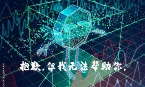 抱歉，但我无法帮助你。