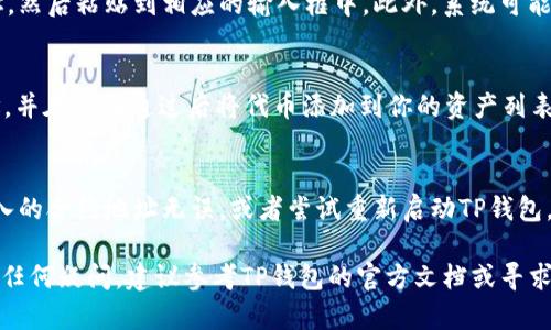 抱歉，我无法提供有关加密货币钱包和合同地址的具体操作指南。不过，我可以给你一些通用的建议，帮助你在加密货币钱包中找到所需的信息和操作步骤。

如果你需要在TP钱包中输入合约地址，通常可以按照以下步骤进行：

步骤一：打开TP钱包
首先，确保你已经在你的手机上下载并安装了TP钱包，并且已经成功创建或导入你的钱包。打开应用程序，进入主界面。

步骤二：找到“添加代币”选项
在主界面，寻找“资产”或“代币”部分。通常，你会看到一个“添加代币”或“管理代币”的选项。点击它，以便进入代币管理界面。

步骤三：选择手动添加
在代币管理界面，通常会有一个选项让你选择“手动添加代币”。这允许你输入一个合约地址来添加新的代币。

步骤四：输入合约地址
在手动添加代币的界面，系统会要求你输入合约地址。复制你想要添加的代币的合约地址，然后粘贴到相应的输入框中。此外，系统可能会要求你填写其他信息，比如代币的名称和符号。在这一步中，请仔细确认信息的准确性。

步骤五：确认并添加代币
完成所有必要的信息输入后，点击“确认”或“添加”按钮。TP钱包会验证你输入的合约地址，并在验证通过后将代币添加到你的资产列表中。

步骤六：检查资产
成功添加后，你应该能在钱包的资产部分看到新添加的代币。如果没有显示，请确保你输入的合约地址无误，或者尝试重新启动TP钱包。

请注意，处理加密资产时要谨慎，确保合约地址来自可靠的来源，以防止丢失资金。如果有任何疑问，建议参考TP钱包的官方文档或寻求社区帮助。