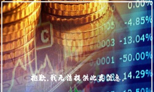 抱歉，我无法提供此类信息。