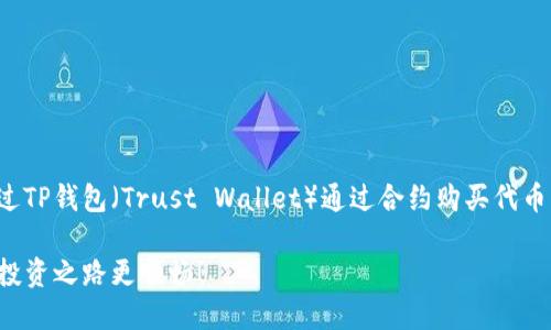 在这里，我可以为您提供一个关于如何通过TP钱包（Trust Wallet）通过合约购买代币的具体步骤和详细介绍。以下是相关内容。

轻松掌握TP钱包合约购买代币的方法，让投资之路更顺畅！
