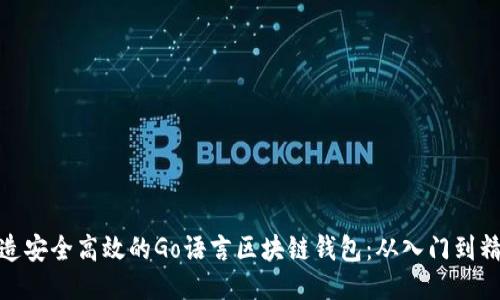 打造安全高效的Go语言区块链钱包：从入门到精通