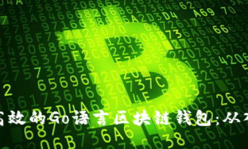 打造安全高效的Go语言区块链钱包：从入门到精通