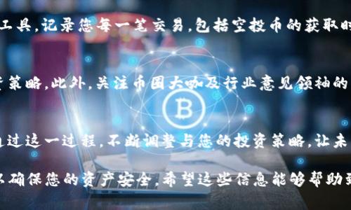 在TP钱包中收到空投币后，处理这些币种的步骤相对简单，但需要注意安全性和保护您的资产。以下是详细的处理流程和注意事项。

1. 确认空投币种获取
首先，您需要确认哪些空投币已经成功到达您的TP钱包。打开TP钱包，进入“资产”页面，查看您收到的币种列表。通常，空投币会在您持有的原有代币（如某种主流币种）基础上进行发行。例如，如果您持有ETH，可能会收到与ETH相关的某种新币的空投。

2. 检查空投币的合法性
空投行业里存在一些诈骗项目，因此确保您收到的空投币是合法的至关重要。您可以通过以下几个渠道来验证币种的合法性：
ul
    li在币圈社区（如Twitter、Reddit）查询该币种的相关信息，看看其他用户的反馈。/li
    li访问币种的官方网站和社交媒体，了解其背后的团队和项目介绍。/li
    li使用专业的加密货币数据平台（如CoinMarketCap或CoinGecko）检查该币种的市值、交易量等数据。/li
/ul

3. 选择是否持有或交易空投币
根据您对空投币的评价，决定是持有还是交易。以下是一些建议：
ul
    li如果您对该币种的未来发展持乐观态度，可以选择长期持有。记得将其放在一个安全的地方，并定期关注币种的动态。/li
    li如果您觉得该币种没有潜力，而且当前市场价位不错，可以考虑将其出售。您可以在TP钱包中选择交易功能，将该空投币兑换成其他主流币种，如USDT或BTC。/li
/ul

4. 转账和提币
在TP钱包中，您可以很方便地进行转账和提币。选择您想交易的空投币，选择“转账”或“提币”功能，输入目的地址和额度，确认无误后进行操作。确保您提币的地址是正确的，因为加密货币转账一旦完成，无法恢复。

5. 保证安全性
加密货币的安全性至关重要，请注意以下几点：
ul
    li定期更新TP钱包的应用程序，以确保您有最新的安全补丁。/li
    li设置强密码，并启用Two-Factor Authentication（双重验证）保护您的账户安全。/li
    li避免在公共网络下进行交易，尽可能使用私密和安全的网络环境。/li
/ul

6. 学习与成长
处理空投币的同时，利用机会学习更多关于加密货币市场的知识。了解区块链技术、市场走势、钱包操作等基本知识，将有助于您在未来的投资中做出更明智的决策。您可以寻找相关的学习资源，如在线课程、书籍，或参与线上论坛与其他投资者讨论。

7. 记录与管理
保持一个细致的记录对于管理您的加密资产是非常重要的。建议您使用电子表格或专门的加密资产管理工具，记录您每一笔交易，包括空投币的获取时间、数量、交易价格、收益等信息。这不仅能帮助您进行税务申报，也能让您更直观地看到自己的投资表现。

8. 跟踪市场动态
在加密货币市场中，动态变化极快。建议您定期关注新闻、市场分析、项目更新等信息，及时调整自己的投资策略。此外，关注币圈大咖及行业意见领袖的分析与建议，了解行业未来的发展趋势。

9. 总结与反思
每当处理空投币后，要进行总结与反思。分析您的决策是否正确，收益是否达到预期，是否出现了亏损等。通过这一过程，不断调整与您的投资策略，让未来的投资更加顺利。

通过以上步骤，您可以更好地处理在TP钱包中收到的空投币。记住，加密货币投资有风险，务必保持警觉，以确保您的资产安全。希望这些信息能够帮助到您！