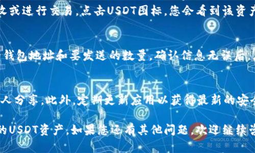 在TP钱包中查看USDT（Tether）的方法如下：

1. 打开TP钱包应用
首先，确保您已经在您的手机上安装并打开了TP钱包应用。无论您使用的是Android还是iOS设备，都可以通过应用商店下载并安装此应用。

2. 登录您的钱包
如果您已经有一个钱包账户，请输入您的密码或使用生物识别技术（指纹或面部识别）登录。如果您是新用户，需要创建一个新钱包并备份您的助记词。

3. 查看资产
登录后，您会看到钱包的主界面，界面上会显示您所有的资产。寻找USDT。如果您没有看到USDT，您可能需要手动添加它。

4. 添加USDT资产
如果USDT没有显示在您的资产列表中，请点击“资产”或“添加资产”选项，然后在搜索框中输入“USDT”或“Tether”，找到后选择它并添加到您的资产列表中。

5. 管理和使用USDT
在成功查看到USDT后，您可以对它进行管理，如发送、接收或进行交易。点击USDT图标，您会看到该资产的详细信息，包括当前余额和交易记录。

6. 转账和交易
如果您想发送USDT，可以点击“发送”按钮，输入接收方的钱包地址和要发送的数量。确认信息无误后，点击确认。请注意，上述过程中可能需要支付网络手续费。

7. 安全性注意事项
使用TP钱包时，务必确保您的私钥和助记词安全，不与他人分享。此外，定期更新应用以获得最新的安全措施。

通过以上步骤，您就可以轻松在TP钱包中查看和管理您的USDT资产。如果您还有其他问题，欢迎继续咨询！