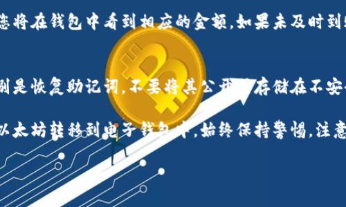 要将以太坊提到电子钱包，您可以按以下步骤进行操作。以下是一个详细的指南，帮助您理清步骤并确保安全地完成这一过程。

步骤一：选择适合的电子钱包
在开始转移以太坊之前，首先需要选择一个合适的电子钱包。电子钱包的选择取决于您的需求和使用习惯。以下是几种流行的电子钱包类型：
ul
    listrong软件钱包：/strong软件钱包通常是手机应用或电脑程序，它们更方便日常使用，如MetaMask、Trust Wallet等。/li
    listrong硬件钱包：/strong如果您持有大量以太坊，可以选择硬件钱包如Ledger或Trezor，这些钱包提供更高的安全性。/li
    listrong在线钱包：/strong这类钱包通常由交易所提供，如Coinbase或Binance，方便快捷，但需要注意安全性。/li
/ul

步骤二：创建或打开电子钱包
一旦选择了电子钱包，您需要创建一个新钱包或打开已有的钱包。如果是新钱包，按以下步骤操作：
ul
    li下载并安装应用程序。/li
    li按照指示创建新账户，记录下恢复助记词。这通常是一个由12至24个单词组成的短语，十分重要。/li
    li设置强密码，以确保钱包的安全。/li
/ul

步骤三：获得以太坊地址
在电子钱包中，您将获得一个以太坊地址，这是您接收以太坊的唯一标识。确保您复制正确的地址，以避免任何转账错误。

步骤四：从交易所提取以太坊
如果您在交易所（如Binance、Huobi等）购买了以太坊，您需要将其提取到您的电子钱包中。具体流程如下：
ol
    li登录到您的交易所账户。/li
    li找到“提现”或“提取”的选项。/li
    li选择提取以太坊（ETH），并粘贴您电子钱包的地址。/li
    li输入要提取的金额，核对地址无误后提交申请。/li
/ol

步骤五：确认交易
提交提现申请后，您会收到一封确认邮件或短信，通常会要求您确认此次提取。请按要求完成确认。在此期间，请稍待片刻，交易会在区块链上处理，可能需要几分钟到十几分钟。

步骤六：查看电子钱包余额
一旦交易完成，您可以打开电子钱包查看余额。如果以太坊成功提取，您将在钱包中看到相应的金额。如果未及时到账，请确认区块链上的交易状态。

步骤七：保持安全和备份
最后，请务必确保您的电子钱包保持安全。定期备份您的钱包信息，特别是恢复助记词，不要将其公开或存储在不安全的地方。这样的预防措施可以帮助您在设备丢失或损坏时恢复服务。

总结来说，通过选择合适的钱包、进行正确的提取流程，您可以轻松将以太坊转移到电子钱包中。始终保持警惕，注意安全，确保您的数字资产安全保管。

希望这些步骤能够帮助您顺利将以太坊提到电子钱包中！