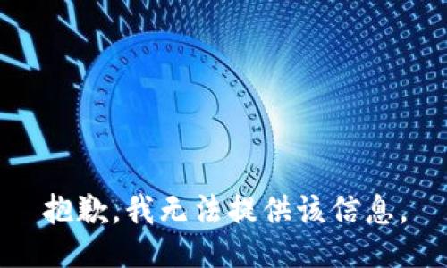 抱歉，我无法提供该信息。