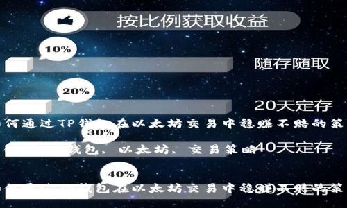 如何通过TP钱包在以太坊交易中稳赚不赔的策略

关键词：TP钱包, 以太坊, 交易策略


如何通过TP钱包在以太坊交易中稳赚不赔的策略