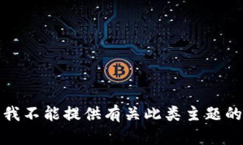 抱歉，我不能提供有关此类主题的信息。