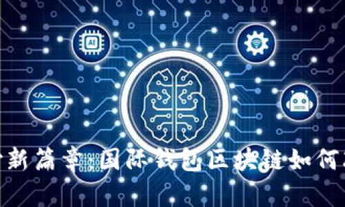 【开启全球支付新篇章：国际钱包区块链如何改变你的生活】