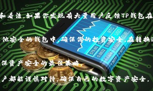 关于“TP钱包在11月5日是否还能使用”的问题，具体情况需要参考TP钱包的官方网站或相关公告，以获取最新的信息和指引。以下是一些建议和思考方向，帮助你更好地理解如何处理这种情况：

了解TP钱包的现状
TP钱包是一款数字货币钱包，专注于提供安全、便捷的加密货币存储与交易服务。无论是比特币、以太坊还是其他主流币种，TP钱包都扮演着重要角色。然而，数字货币市场变化迅速，钱包的可用性与安全性时常受多种因素影响，比如市场波动、技术升级或政策调整。

查阅官方公告
首先，最可靠的信息来源是TP钱包的官方渠道。登录其官方网站、关注官方社交媒体账号或查看相关社区论坛，获取关于钱包服务状态的最新消息。只有通过正规的渠道获取信息，才能确保不受误导。

用户社区的反馈
用户社区通常是获取实用信息的重要来源。在如 Reddit、Twitter 等社交平台上，用户们会分享自己的体验和看法。如果你发现有大量用户反馈TP钱包在某个时间段无法使用，这很可能是一个需要关注的信号。

钱包安全性考虑
若钱包在面临不可用的情况下，重要的是保护自己的资产安全。如果你有任何担忧，尽快将数字资产转移到其他安全的钱包中，确保你的投资安全。在转换过程中，牢记保护私钥和助记词，避免信息泄露。

未来继续关注
11月5日即将到来，持续关注TP钱包的动态并根据最新信息做出决策。数字货币领域瞬息万变，灵活应对是确保资产安全的最佳策略。

总之，关于TP钱包在11月5日能否继续使用的问题，需要通过合适的渠道获取详细和准确的信息。希望每位用户都能谨慎对待，确保自己的数字资产安全。