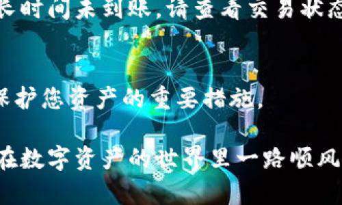 充波场币（TRC20币）到TP钱包的步骤其实相对简单。下面将给您提供一个详细的指南，帮助您方便地进行充值。

第一步：下载并安装TP钱包
首先，您需要确保您的手机上安装了TP钱包。您可以通过应用商店（如Apple App Store或Google Play）搜索并下载安装TP钱包。这款钱包可以帮助您管理波场币及其他数字资产，界面友好且操作简单。

第二步：注册并创建钱包
打开TP钱包后，您需要创建一个新的钱包账户。如果您是第一次使用，选择“创建钱包”，按照提示设置强密码并备份助记词。请务必妥善保管您的助记词，它是您恢复钱包的重要凭证。

第三步：获取您的波场币地址
在TP钱包中，选择“波场币”或者“TRC20”，然后点击“接收”按钮，会显示出您的波场币地址。这是您用来充值波场币的地址，请务必复制或记录下来。

第四步：选择充值方式
充值波场币有多种方式：
ul
  listrong通过交易所：/strong如果您在某个交易所（如币安、Huobi等）上购买了波场币，您可以在该交易所里找到“提现”选项，将波场币提现到您的TP钱包地址。/li
  listrong通过P2P交易：/strong您也可以通过一些P2P交易平台，找到愿意出售波场币的用户，直接购买并获取波场币到您的钱包。/li
/ul


第五步：完成充值
无论您选择哪种充值方式，只需在相应的平台上填写您的TP钱包波场币地址，确认相关的细节（如提现金额和手续费），然后发起交易。一般情况下，波场币的转账速度比较快，您很快就能在TP钱包中看到您的资产到账。

第六步：确认到账
等待一段时间后，您可以在TP钱包的波场币界面刷新页面，确认您的波场币是否已到账。如果长时间未到账，请查看交易状态，确保转账信息无误。

第七步：安全保护
充值完成后，请确保您的TP钱包的安全性。定期更改密码、备份助记词、启用双重认证等，都是保护您资产的重要措施。

通过这些步骤，您就可以顺利地将波场币充值到TP钱包中。希望这份指南对您有所帮助，祝您在数字资产的世界里一路顺风！