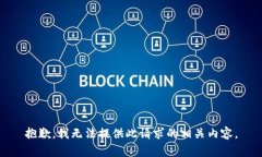 抱歉，我无法提供此请求