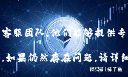 很抱歉，您遇到的问题可能有多种原因。以下是一些可能的解决方案和步骤，以帮助您解决 