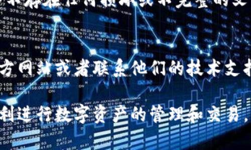 如果你在使用TP钱包（TokenPocket）时发现页面没有反应，可以尝试以下一些解决方法：

检查网络连接
首先，确认你的设备是否连接到互联网。检查Wi-Fi或移动数据的状态，尝试打开其他应用程序或网页，确保网络连接正常。

重启TP钱包App
有时，简单的重启可以解决很多问题。关闭TP钱包应用，然后重新打开。确保在关闭应用时，它已经完全退出，不是在后台运行。

清除应用缓存
如果重启无效，可以尝试清除TP钱包的缓存数据。进入设备的设置，找到TP钱包应用，选择清除缓存。这将删除一部分临时数据，有助于提高应用性能。

检查更新
确保你使用的是最新版本的TP钱包。访问应用商店查看是否有可用更新。如果有更新，请下载安装最新版本，可能已修复之前的错误。

检查手机存储空间
有时，设备存储空间不足也会导致应用程序无法正常运行。查看手机的存储状态，如果空间不足，可以尝试删除一些不必要的文件或应用来释放空间。

重启设备
如果以上方法仍然无法解决问题，那么重启你的设备可能会有帮助。重新启动设备可以清理系统内存，有时有助于恢复应用的正常功能。

重新安装应用
如果问题依旧，考虑卸载TP钱包然后重新安装。这可以确保应用中不存在任何损坏或不完整的文件，从而改善其性能。

寻求官方支持
如果以上方法都无法解决你的问题，你可以尝试访问TP钱包的官方网站或者联系他们的技术支持服务。提供详细的问题描述，他们可能会给出更专业的解决建议。

希望这些建议能帮助你解决TP钱包页面无反应的问题，让你能顺利进行数字资产的管理和交易。