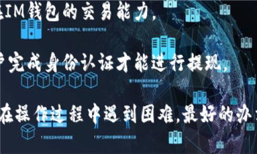 关于IM钱包和USDT的问题，首先我们要明确一下IM钱包的特点以及USDT的使用场景。

IM钱包是一种数字钱包，通常支持多种加密货币的存储和交易，其中包括USDT（Tether），这是一种与美元挂钩的稳定币，广泛用于各种加密货币交易和转账。在IM钱包中，是否能将USDT提现或者转出，通常取决于以下几个因素：

1. **IM钱包的功能和政策**：不同钱包的功能和支持的币种各不相同。建议您查看IM钱包的官方文档或客服支持，确认该钱包是否支持USDT的提现功能。

2. **区块链网络问题**：USDT可以通过不同的区块链转移，比如Ethereum（以太坊）、Tron（波场）等。如果您选择的提现方法与IM钱包支持的网络不匹配，那么提现可能会失败。

3. **手续费**：提现USDT通常需要支付一定的网络手续费，确保您账户内有足够的余额来支付这些费用。

4. **法规和合规性**：某些地区对于加密货币的提现和交易有特别的法律规定，能够影响到您在IM钱包的交易能力。

5. **账户验证**：确保您的IM钱包账户经过必要的身份验证和安全设置，一些钱包可能要求用户完成身份认证才能进行提现。

如果您能够确认IM钱包支持USDT提现，并且满足上述条件，那么您就可以顺利完成提现。如果您在操作过程中遇到困难，最好的办法是联系IM钱包的官方客服，以获得最准确和及时的支持。