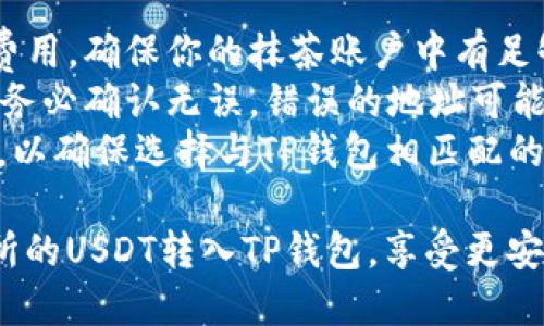 将抹茶（MEXC）平台上的USDT转至TP钱包的步骤如下：

### 第一步：获取TP钱包的USDT接收地址
1. **打开TP钱包**：在你的手机上找到并打开TP钱包应用。
2. **选择USDT**：在钱包界面，找到并点击“USDT”以进入USDT的钱包页面。
3. **获取地址**：点击“接收”或“收款”，系统将生成你的USDT接收地址。你可以选择通过二维码或复制文本地址的方式获取。

### 第二步：登录抹茶交易所
1. **访问抹茶官网**：在浏览器中输入抹茶的官方地址，登录你的账户。
2. **查看钱包**：在抹茶主页，找到“资金”或“钱包”的选项，进入钱包界面。

### 第三步：选择提现
1. **选择USDT提币**：在钱包中找到USDT，然后点击“提币”或“提现”。
2. **填写提币信息**：
   - **提币地址**：粘贴你在TP钱包中获取的USDT接收地址。
   - **提币数量**：输入你想要转账的USDT数量。
   - **选择网络**：若有选项，确保选择合适的网络（如Ethereum/ERC20或Tron/TRC20），依据你TP钱包的支持情况。

### 第四步：确认信息并提交
1. **检查信息**：仔细检查提币地址和数量，确保无误。
2. **输入验证码**：根据抹茶的要求，进行安全验证（如双重认证、短信验证码等）。
3. **提交申请**：确认信息无误后，点击“提交”或“确认提现”。

### 第五步：等待确认
1. **查看状态**：在提现记录中查看状态，通常几分钟到数小时内会完成转账。
2. **检查TP钱包**：在TP钱包中刷新界面，查看USDT是否到账。

### 注意事项
- **网络费用**：转账过程中可能会产生网络费用，确保你的抹茶账户中有足够的余额支付这些费用。
- **地址准确性**：在复制粘贴接收地址时，请务必确认无误，错误的地址可能导致资金损失。
- **网络选择**：不同网络的USDT可能不兼容，以确保选择与TP钱包相匹配的网络。

通过以上简单步骤，你就可以顺利将抹茶交易所的USDT转入TP钱包，享受更安全便捷的数字资产管理体验。