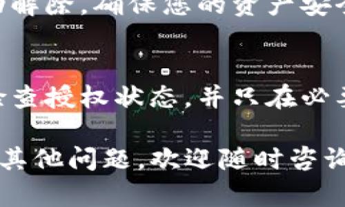 要关闭TP钱包中马蹄链（Matic/Polygon链）的授权，您需要遵循一些步骤。以下是详细的指导，帮助您安全地进行授权管理。

步骤一：打开TP钱包
首先，确保您的TP钱包应用已经安装并且您能够正常登录。打开应用后，进入主界面，您将看到各类功能选项。

步骤二：进入资产管理
在主界面的底部导航栏中，点击“资产”或“钱包”选项。这将引导您查看自己在不同区块链上的资产，包括马蹄链上的代币。

步骤三：查找授权的DApp
找到您需要管理授权的DApp，通常这会是在您的资产列表中，或是您之前进行过交易的应用程序。点击该DApp以查看其相关的授权信息。

步骤四：查看和管理授权
在DApp的页面中，寻找一个与“授权”或“权限管理”相关的选项。这个选项允许您查看当前对该DApp的授权情况，包括哪些资产已被授权给DApp使用。

步骤五：解除授权
一旦您找到相关的授权列表，选择您想要解除授权的资产。点击“取消授权”或“撤销授权”的按钮。系统会提示您确认操作，确保您确实想要结束该DApp对您资产的访问权限。

步骤六：确认操作
确认解除授权后，TP钱包会要求您输入密码或进行其他身份验证。验证完成后，您的授权将被成功解除，DApp将不再有权限访问您选择的资产。

步骤七：检查授权状态
完成所有步骤后，建议您再次进入授权管理界面，确认之前的授权是否已成功解除。确保您的资产安全是非常重要的。

补充建议
在使用任何去中心化应用程序时，始终确保对您的资产有良好的管理。定期检查授权状态，并只在必要时授予权限给可信任的DApp。使用强密码和两步验证可以增强您的安全性。

以上步骤可以帮助您在TP钱包中安全地管理和关闭马蹄链的授权。如果您有其他问题，欢迎随时咨询相关的技术支持团队。