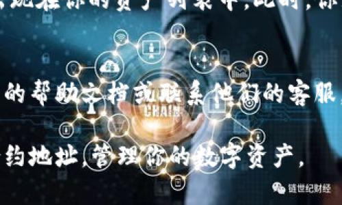 在TP钱包（TokenPocket）中添加合约地址的步骤相对简单。以下是详细的步骤说明：

步骤一：打开TP钱包
首先，确保你的手机上已经安装了TP钱包应用。如果你尚未下载，可以在应用商店中搜索“TokenPocket”进行下载并安装。打开应用后，会看到钱包的主界面。

步骤二：选择“资产”标签
在钱包的主界面，找到底部菜单中的“资产”标签。点击进入，这里是你所有资产的汇总页面，包括你的各种数字货币和代币。

步骤三：添加新资产
在“资产”页面中，通常会有一个“添加资产”或者“添加代币”的选项。点击这个选项，系统会提示你输入新的代币信息。

步骤四：输入合约地址
在添加资产的页面，选择“自定义代币”或者“小型代币”。这时需要输入代币的合约地址，这就是你想要添加的代币在区块链上的独特标识。
确保你使用的是正确的合约地址，因为错误的合约地址可能会导致资产丢失或无法找到代币。

步骤五：填写其他必要信息
除了合约地址，有些情况下你需要填写代币的名称、符号（例如“ETH”、“BTC”等）以及小数位数等信息。确保这些信息的准确性。

步骤六：确认并添加
填写完毕后，检查所有信息无误，然后点击“确认”或“添加”按钮。此时，TP钱包会向区块链发送请求以确认该代币是否可以添加。

步骤七：查看资产
添加成功后，你可以返回“资产”页面，应该能够看到新的代币出现在你的资产列表中。此时，你就可以开始使用它，进行转账、交易等操作。

附加提示
如果在添加合约地址的过程中遇到任何问题，可以查阅TP钱包的帮助文档或联系他们的客服。此外，确保你的钱包版本是最新的，以获得最佳的使用体验。

通过这几个简单的步骤，你就可以在TP钱包中轻松添加新的合约地址，管理你的数字资产。