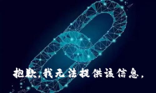 抱歉，我无法提供该信息。